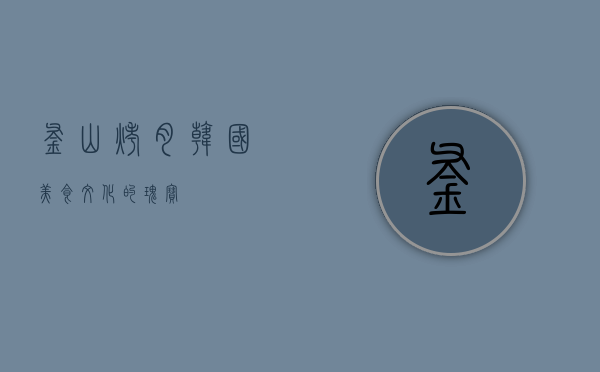 釜山烤肉，韩国美食文化的瑰宝