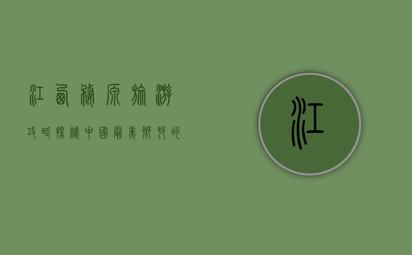 江西婺源旅游攻略，探秘中国最美乡村的绝美景点