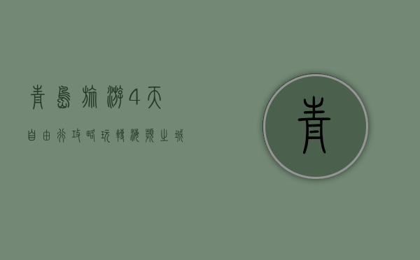 青岛旅游4天自由行攻略，玩转海滨之城的完美行程