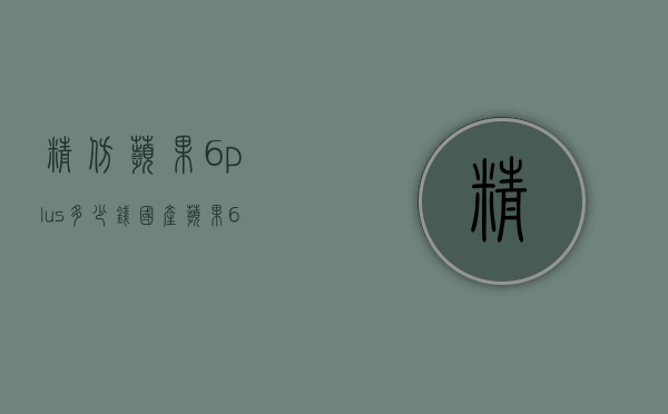 精仿苹果6plus多少钱（国产苹果6plus多少钱）