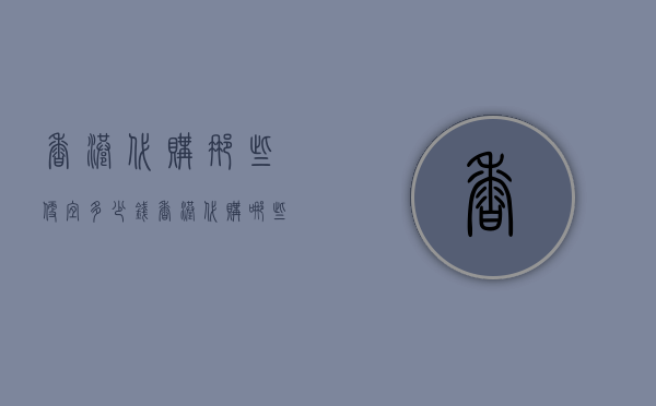 香港代购那些便宜多少钱（香港代购哪些东西划算）