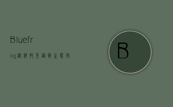 Bluefrog，从科技先锋到生态守护者的蜕变之路