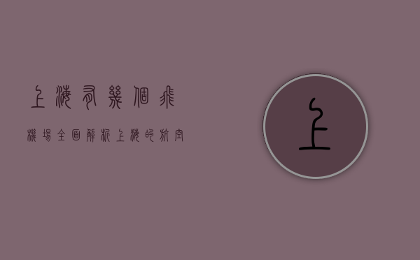 上海有几个飞机场？全面解析上海的航空枢纽