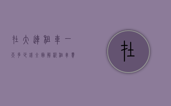 在大连租车一天多少钱？全面解析租车费用与注意事项