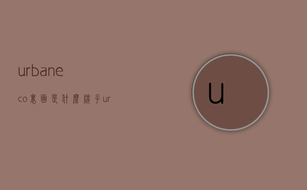 urbaneco里面是什么牌子（urbaneco是什么牌子的油）