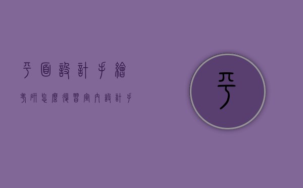 平面设计手绘考研怎么复习（室内设计手绘考研）