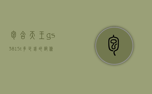 包含天王gs3815t多少钱的词条