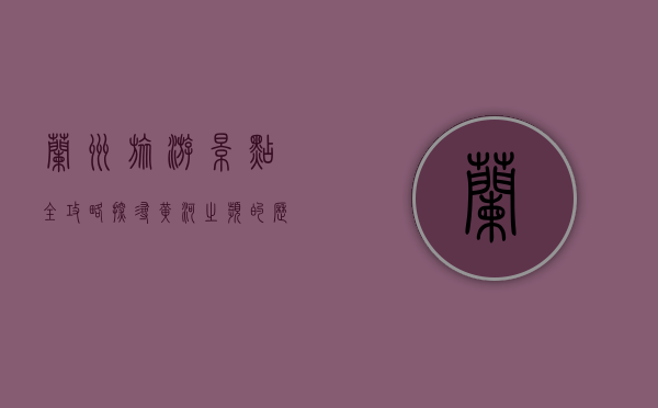 兰州旅游景点全攻略，探寻黄河之滨的历史与文化