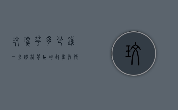 玫瑰花多少钱一朵，价格背后的故事与情感价值