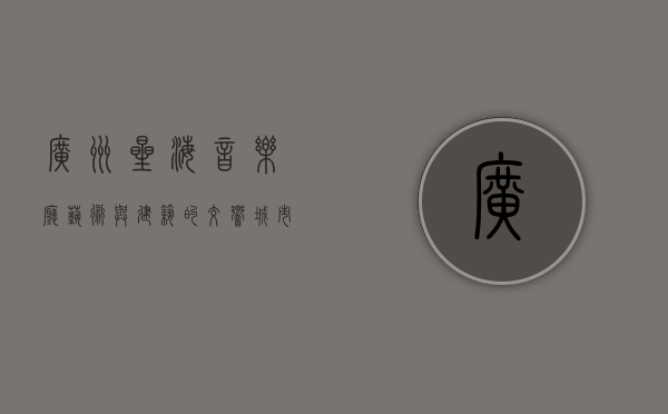 广州星海音乐厅，艺术与建筑的交响，城市文化的璀璨明珠