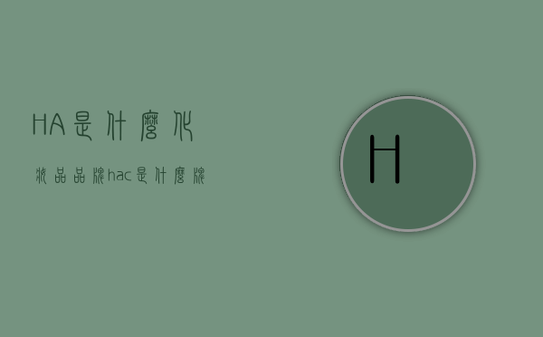 HA是什么化妆品品牌（hac是什么牌子化妆品）