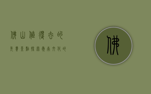 佛山值得去的免费景点，探索岭南文化的宝藏
