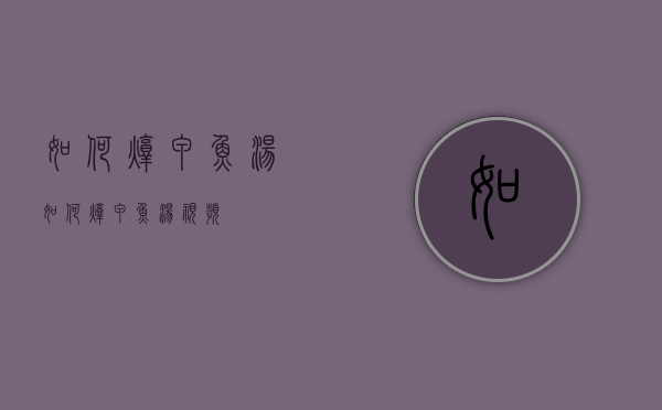 如何炖甲鱼汤（如何炖甲鱼汤视频）