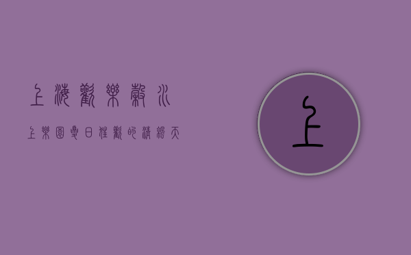 上海欢乐谷水上乐园，夏日狂欢的清凉天堂