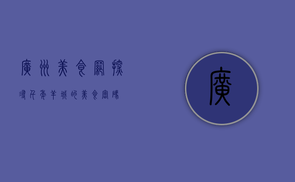 广州美食网，探寻千年羊城的美食密码