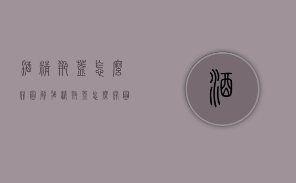 酒精瓶盖怎么开图解（酒精瓶盖怎么开图解法）
