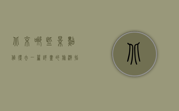 北京哪些景点值得去？一篇详尽的旅游指南