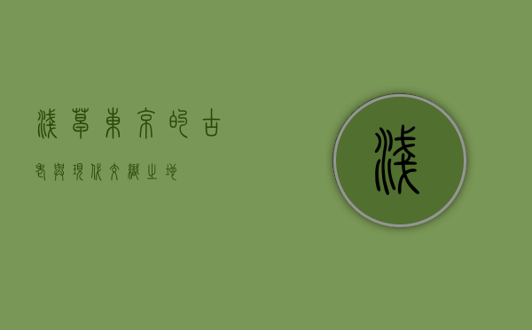 浅草，东京的古老与现代交织之地