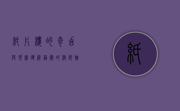 纸片楼的奇幻与现实，建筑艺术的极限挑战