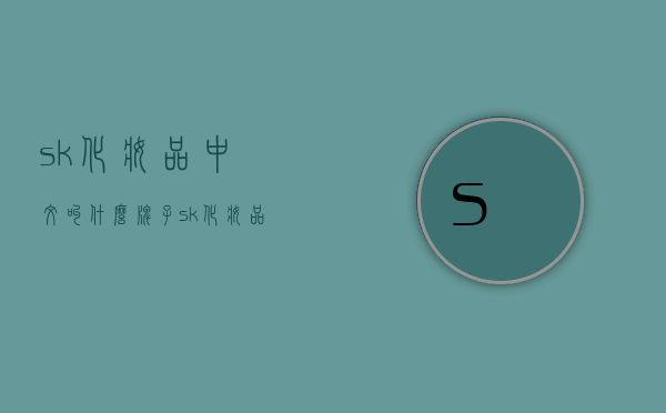 sk化妆品中文叫什么牌子（sk化妆品中文叫什么牌子）