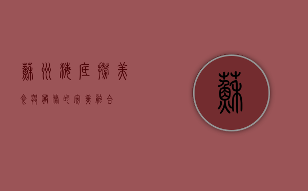 苏州海底捞，美食与服务的完美融合