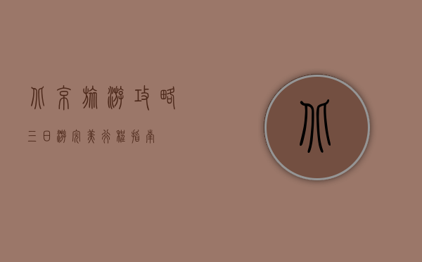 北京旅游攻略，三日游完美行程指南