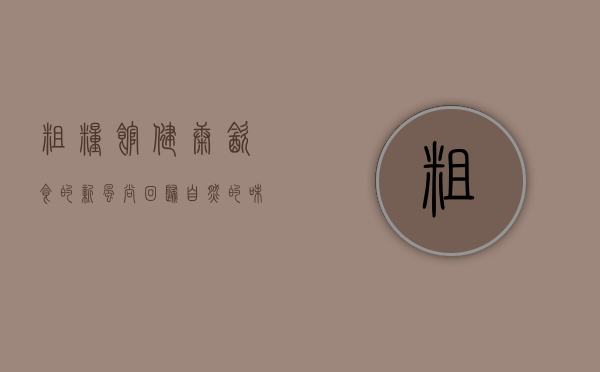 粗粮馆，健康饮食的新风尚，回归自然的味觉体验