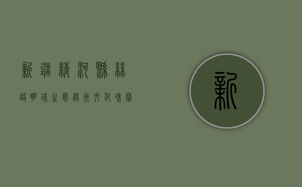 新疆精河县，丝路明珠，生态绿洲，文化瑰宝