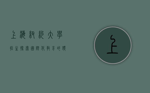 上海纽约大学招生，探索国际化教育的独特魅力