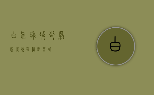 白血球减少，原因、症状与应对策略