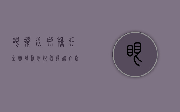 眼药水哪种好？全面解析如何选择适合自己的眼药水