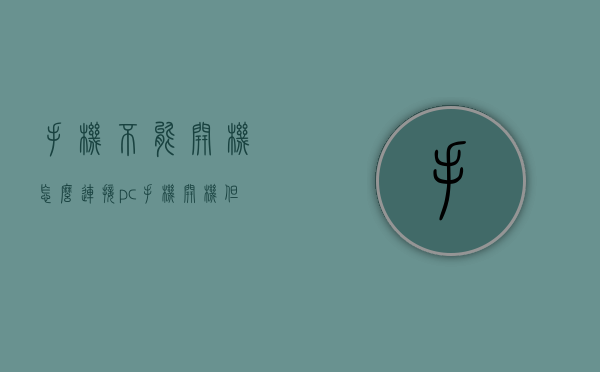 手机不能开机怎么连接pc（手机开机但无法接通）