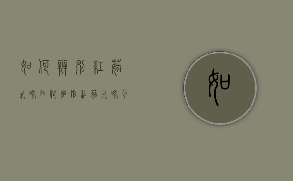 如何辨别红菇气味（如何辨别红菇气味真假）