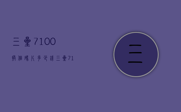 三星7100换个码片多少钱（三星7100价格参数）