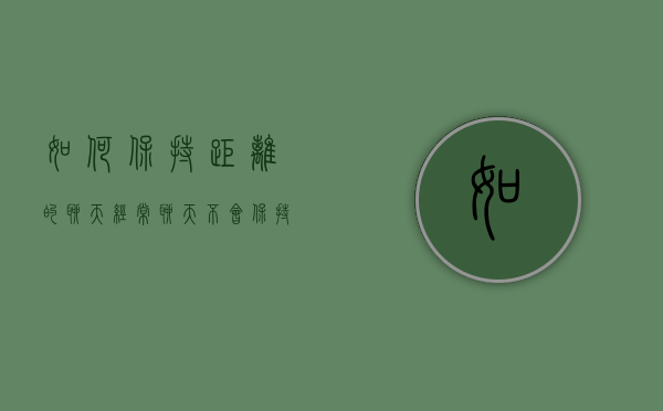如何保持距离的聊天（经常聊天，不会保持距离感）