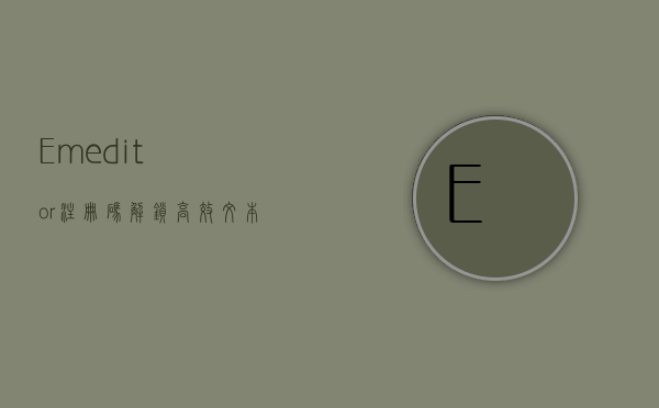 Emeditor 注册码，解锁高效文本编辑的终极指南