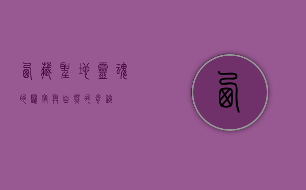 西藏圣地，灵魂的归宿与自然的奇迹