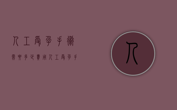 人工受孕手术需要多少费用（人工受孕手术需要多少费用呢）