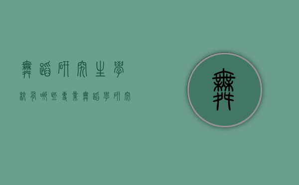 舞蹈研究生学校有哪些专业（舞蹈学研究生学校有哪些）