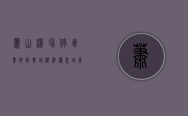 萧山机场停车费详解，费用标准、优惠政策及停车攻略
