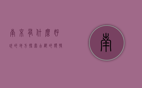 南京有什么好玩的地方，探索古都的独特魅力