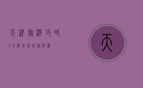 天津旅游攻略，2日游完美行程推荐