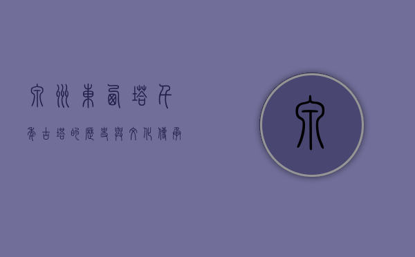 泉州东西塔，千年古塔的历史与文化传承