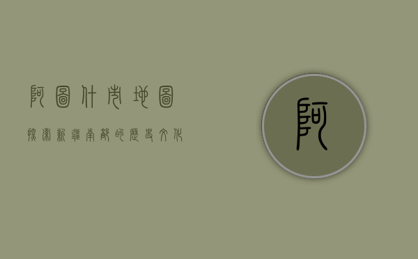 阿图什市地图，探索新疆南部的历史、文化与地理风貌