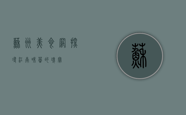 苏州美食网，探寻江南味蕾的瑰宝