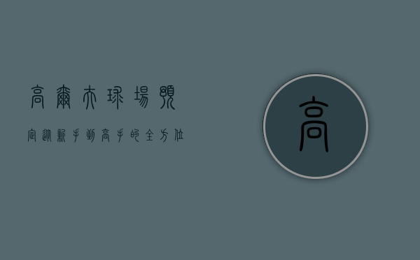 高尔夫球场预定，从新手到高手的全方位指南