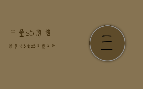 三星s5市场价多少（3星s5手机多少钱）