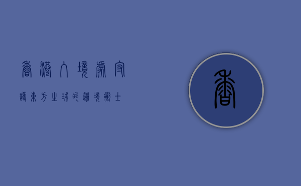 香港入境处，守护东方之珠的边境卫士