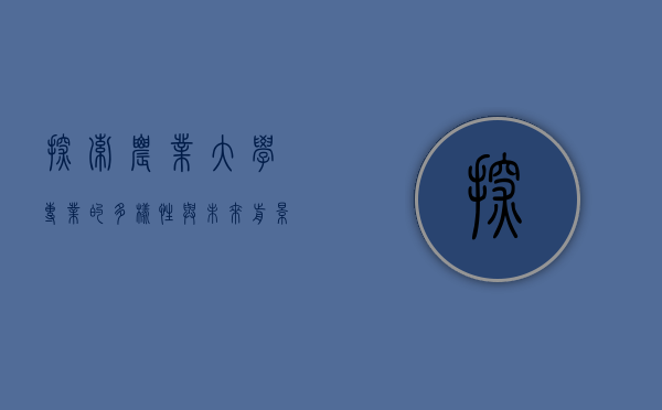 探索农业大学专业的多样性与未来前景 探索农业大学专业的多样性与未来前景