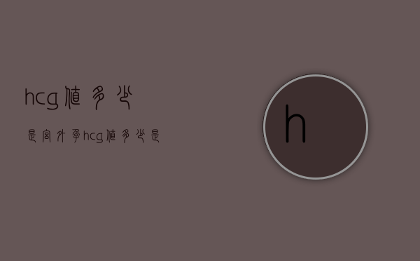 hcg值多少是宫外孕（βhcg值多少是宫外孕）